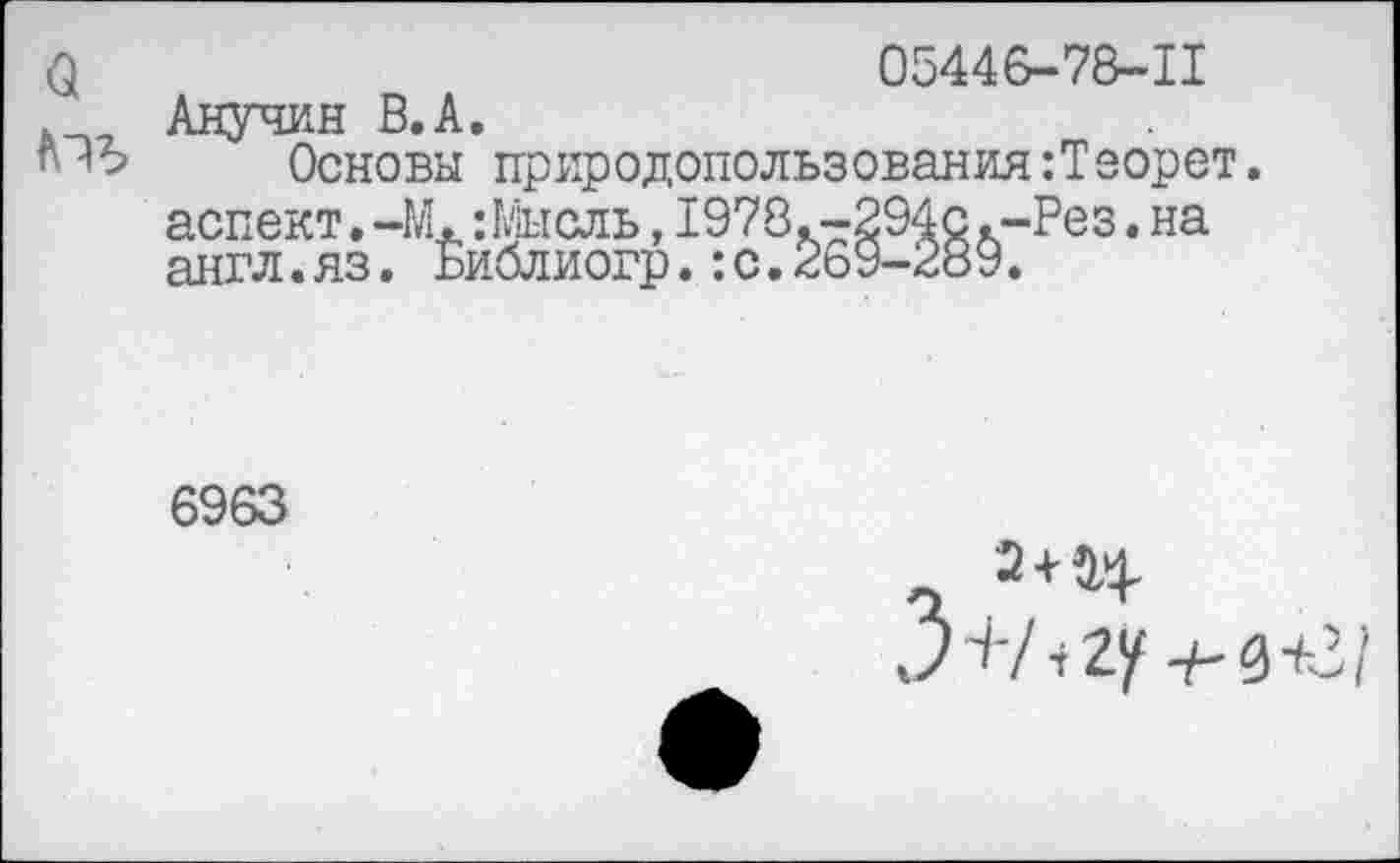 ﻿05446-78-11
Рез.на
Анучин В.А.
Основы природопользования^ еорет. аспект.-М.:Мысль, 1978.-294с.-. англ.яз. Библиогр.:с.269-289.
6963